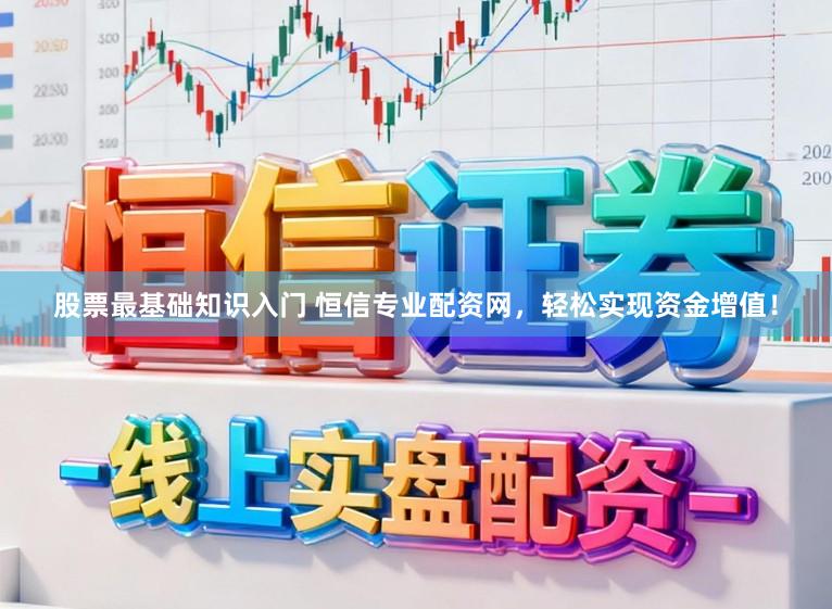 股票最基础知识入门 恒信专业配资网，轻松实现资金增值！