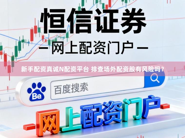 新手配资真诚N配资平台 排查场外配资股有风险吗?
