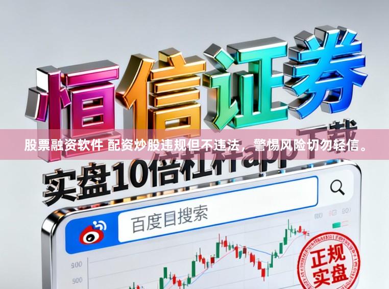股票融资软件 配资炒股违规但不违法，警惕风险切勿轻信。
