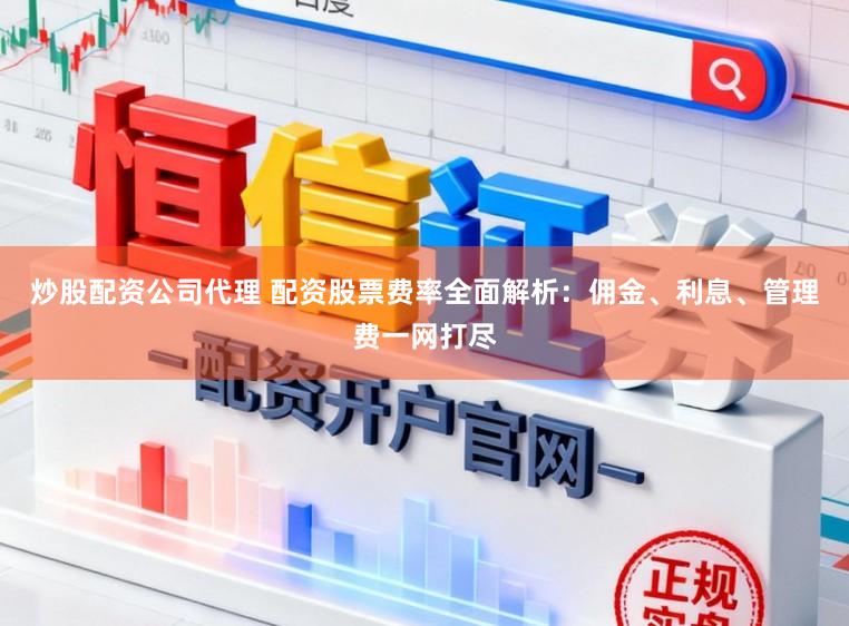 炒股配资公司代理 配资股票费率全面解析:佣金、利息、管理费一网打尽