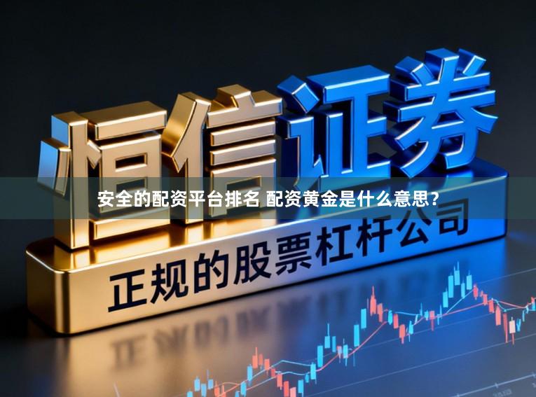 安全的配资平台排名 配资黄金是什么意思？