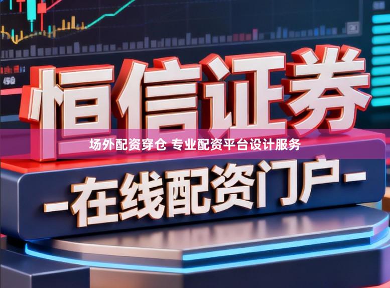 场外配资穿仓 专业配资平台设计服务