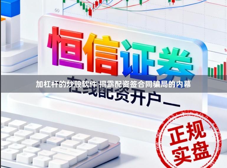 加杠杆的炒股软件 揭露配资签合同骗局的内幕