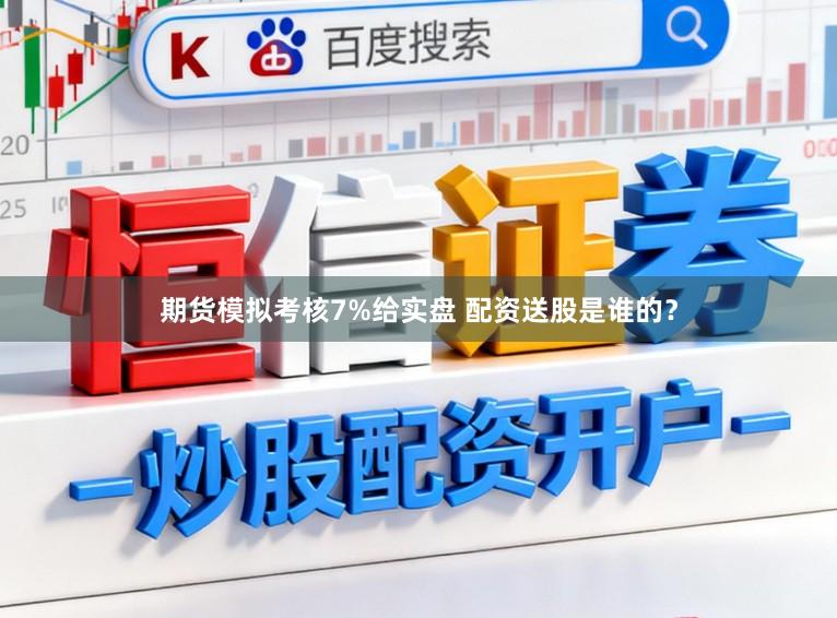 期货模拟考核7%给实盘 配资送股是谁的？