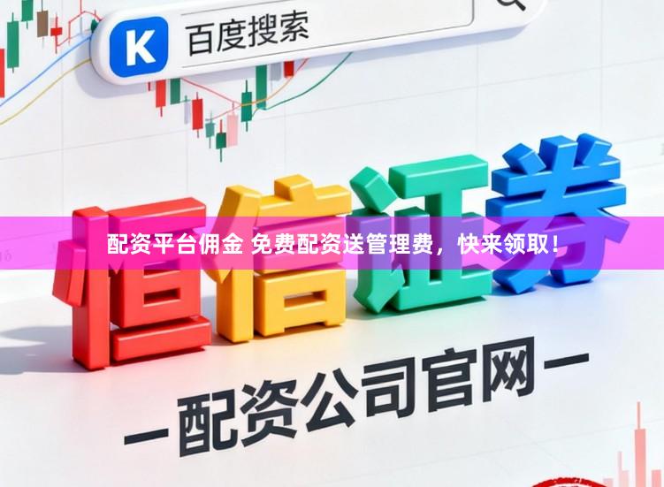 配资平台佣金 免费配资送管理费，快来领取！