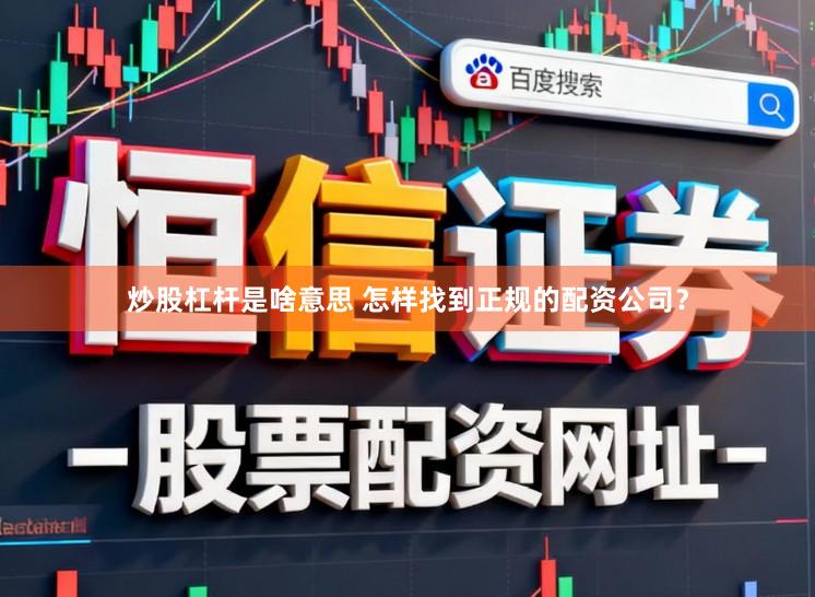 炒股杠杆是啥意思 怎样找到正规的配资公司?