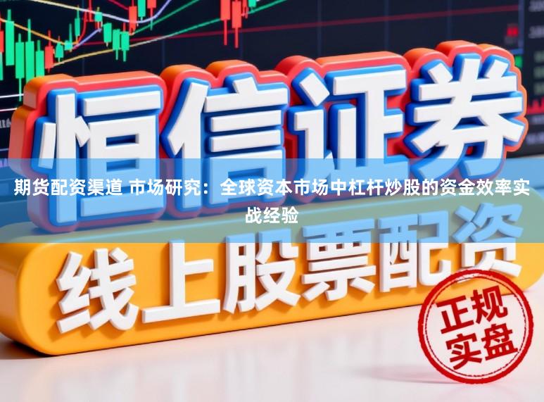期货配资渠道 市场研究：全球资本市场中杠杆炒股的资金效率实战经验