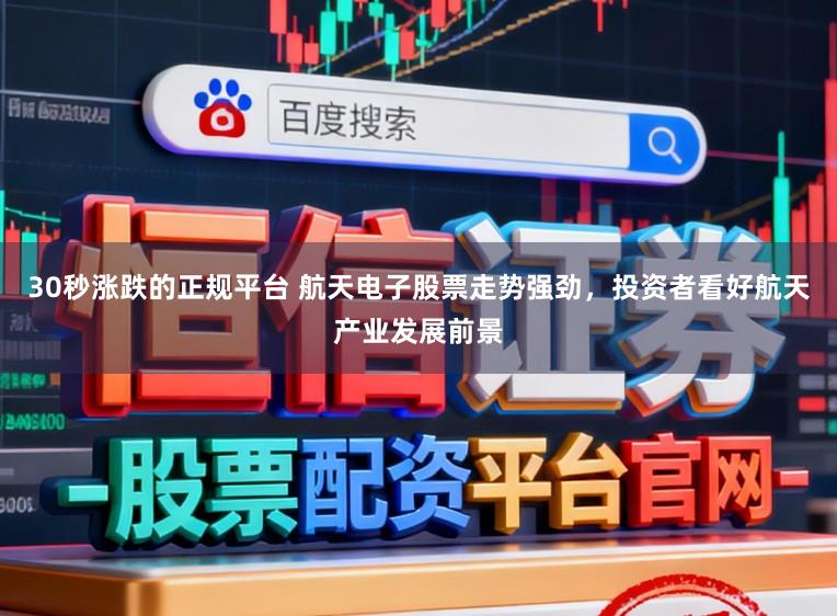 30秒涨跌的正规平台 航天电子股票走势强劲，投资者看好航天产业发展前景