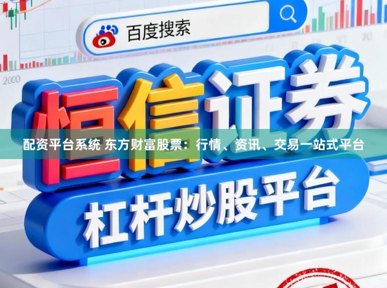 配资平台系统 东方财富股票：行情、资讯、交易一站式平台