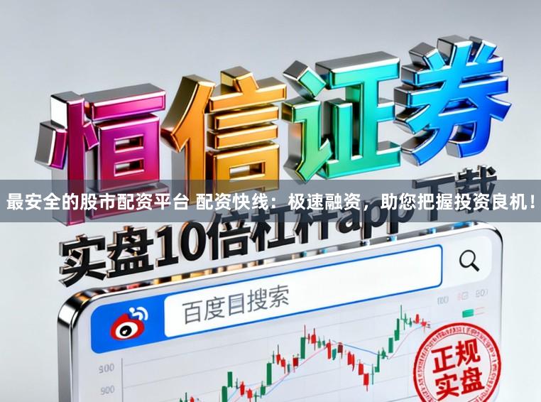最安全的股市配资平台 配资快线：极速融资，助您把握投资良机！