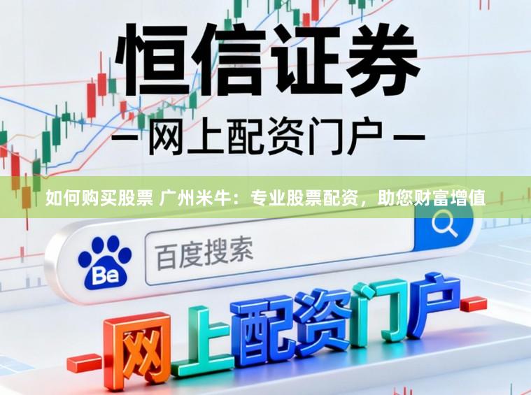 如何购买股票 广州米牛：专业股票配资，助您财富增值