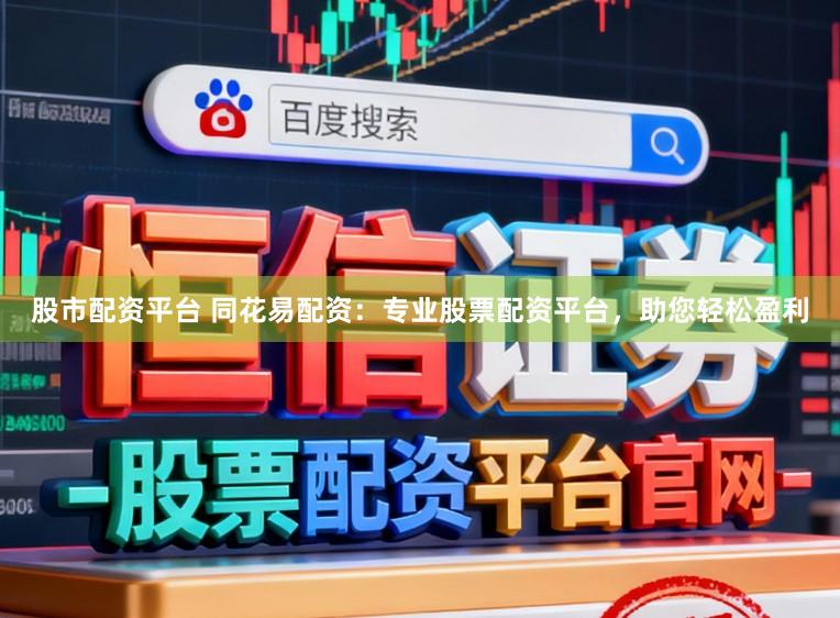 股市配资平台 同花易配资：专业股票配资平台，助您轻松盈利