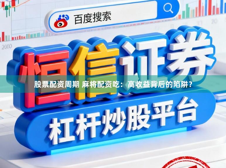 股票配资周期 麻将配资吃：高收益背后的陷阱？
