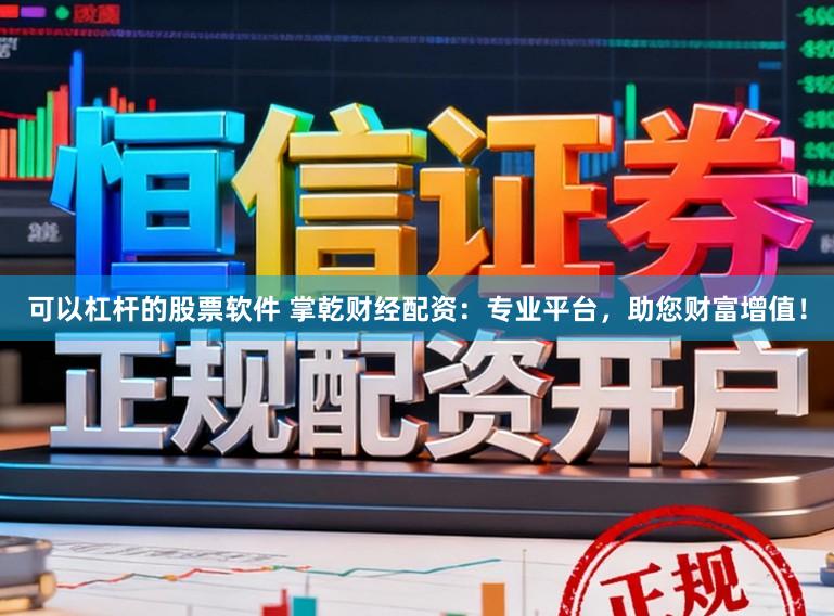 可以杠杆的股票软件 掌乾财经配资：专业平台，助您财富增值！